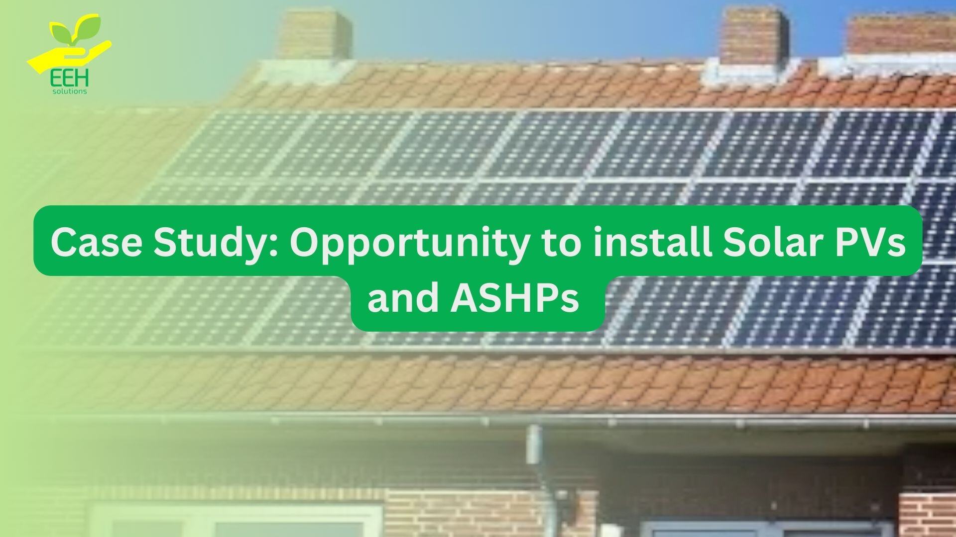 Case Study: Opportunity to install Solar PVs and ASHPs